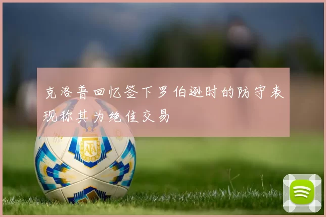 克洛普回忆签下罗伯逊时的防守表现称其为绝佳交易