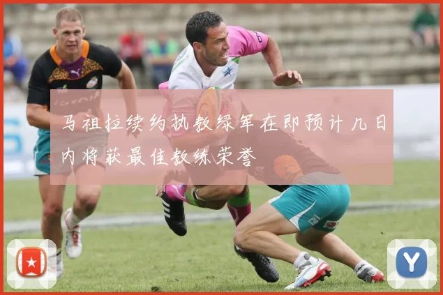 马祖拉续约执教绿军在即预计几日内将获最佳教练荣誉
